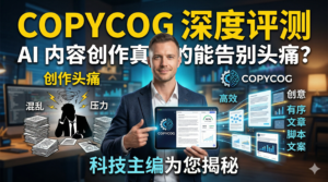 Copycog 深度评测：AI 内容创作真的能告别头痛？科技主编为您揭秘