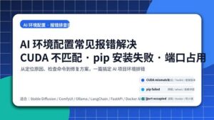 AI 环境配置常见报错解决，包含 CUDA 不匹配、pip 安装失败和端口占用排查