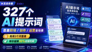 我用3个月整理的327个AI提示词，覆盖职场/创作/运营全场景，帮你省掉90%试错时间